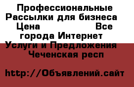 Профессиональные Рассылки для бизнеса › Цена ­ 5000-10000 - Все города Интернет » Услуги и Предложения   . Чеченская респ.